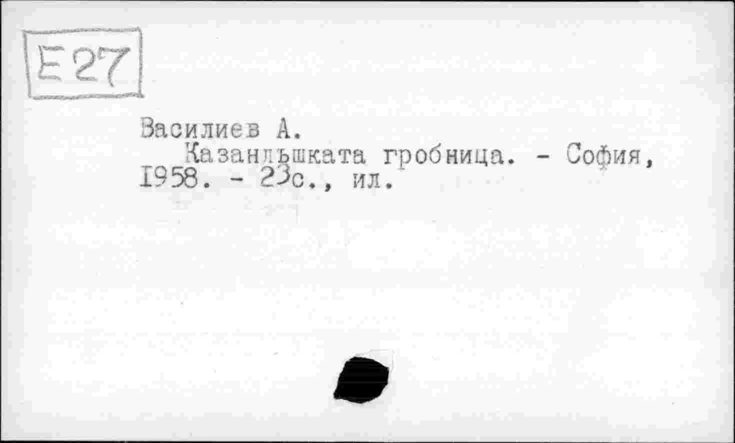 ﻿Василиев А.
Казанльшката гробница. 1958. - 23с., ил.
- София,